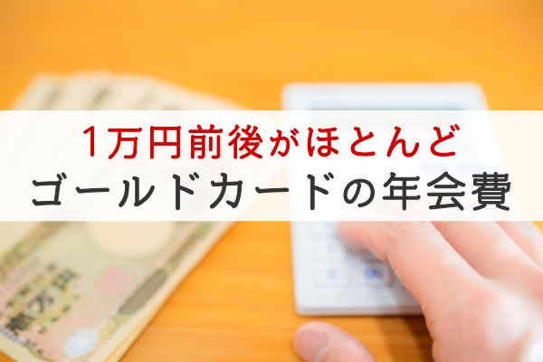 １万円前後がほどんど。ゴールドカードの年会費